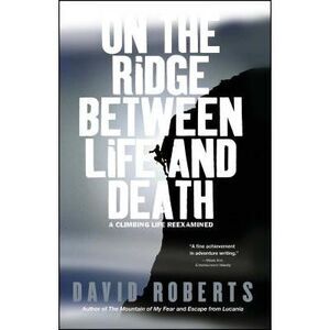 On the Ridge Between Life and Death: A Climbing Life Reexamined -- David Roberts